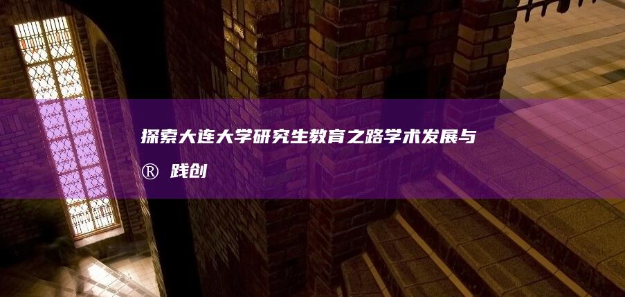 探索大连大学研究生教育之路：学术发展与实践创新